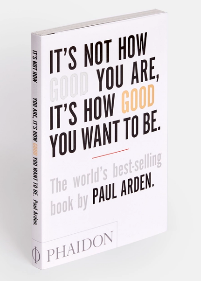 It's Not How Good You Are, It's How Good You Want to Be: The world's best-selling book by Paul Arden
