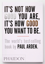Load image into Gallery viewer, It&#39;s Not How Good You Are, It&#39;s How Good You Want to Be: The world&#39;s best-selling book by Paul Arden
